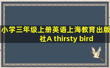 小学三年级上册英语上海教育出版社A thirsty bird